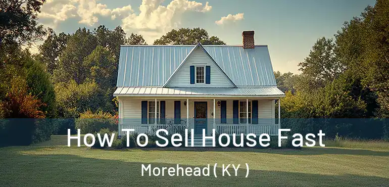  How To Sell House Fast Morehead ( KY )