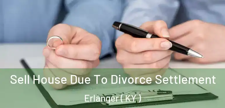  Sell House Due To Divorce Settlement Erlanger ( KY )
