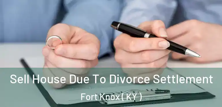  Sell House Due To Divorce Settlement Fort Knox ( KY )