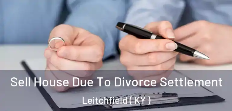  Sell House Due To Divorce Settlement Leitchfield ( KY )