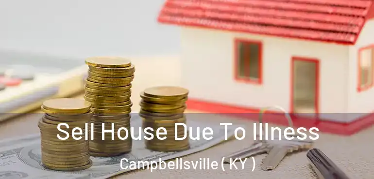  Sell House Due To Illness Campbellsville ( KY )