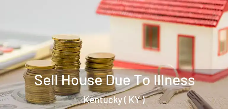  Sell House Due To Illness Kentucky ( KY )