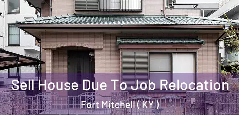  Sell House Due To Job Relocation Fort Mitchell ( KY )