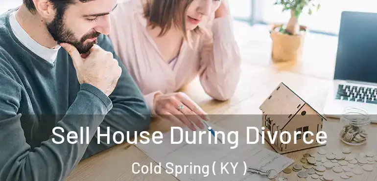  Sell House During Divorce Cold Spring ( KY )