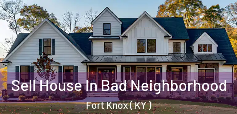  Sell House In Bad Neighborhood Fort Knox ( KY )