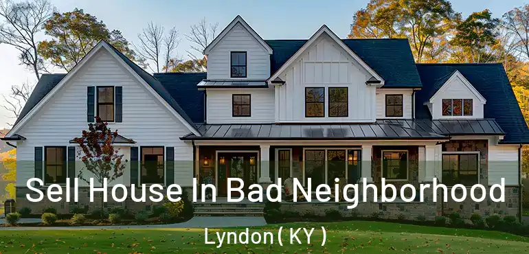  Sell House In Bad Neighborhood Lyndon ( KY )