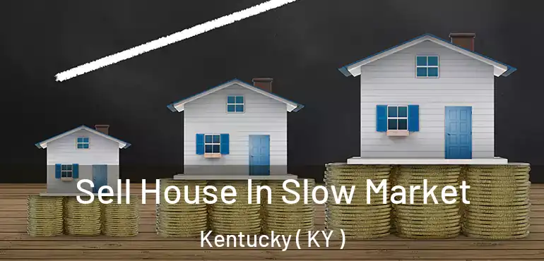  Sell House In Slow Market Kentucky ( KY )