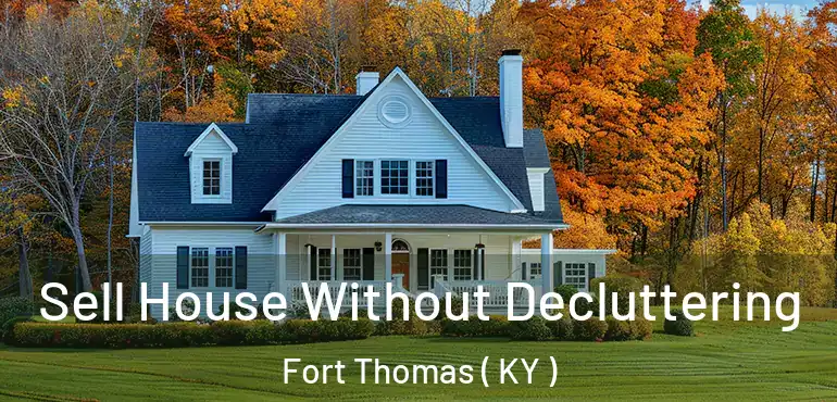  Sell House Without Decluttering Fort Thomas ( KY )